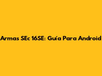 Armas SEc 16SE: Guía Para Android