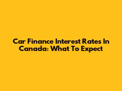 Car Finance Interest Rates In Canada: What To Expect