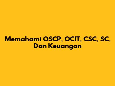 Memahami OSCP, OCIT, CSC, SC, Dan Keuangan