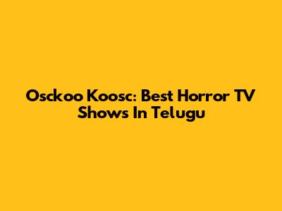 Osckoo Koosc: Best Horror TV Shows In Telugu