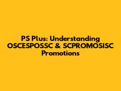 PS Plus: Understanding OSCESPOSSC & SCPROMOSISC Promotions