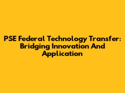 PSE Federal Technology Transfer: Bridging Innovation And Application